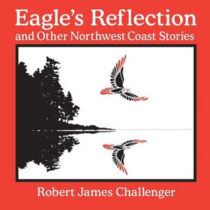 Eagle's Reflection and Other Northwest Coast Stories de Robert James Challenger