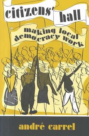 Citizens' Hall: Making Local Democracy Work de Andre Carrel