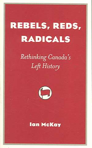 Rebels, Reds, Radicals de Ian McKay