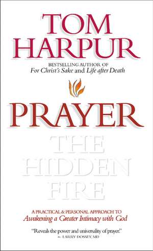 Prayer: The Hidden Fire: A practical and personal approach to awakening a greater intimacy with God de Tom Harpur
