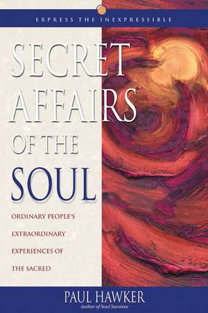 Secret Affairs of the Soul: Ordinary People's Extraordinary Experiences of the Sacred de Paul Hawker