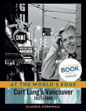 At the World's Edge: Curt Lang's Vancouver, 1937-1998 de Claudia Cornwall