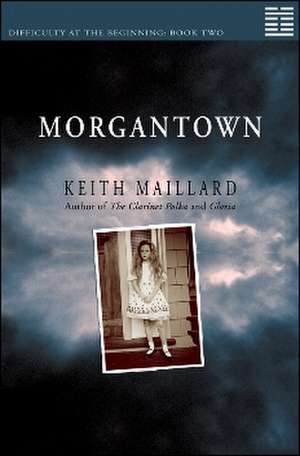 Morgantown: Difficulty at the Beginning Book 2 de Keith Maillard