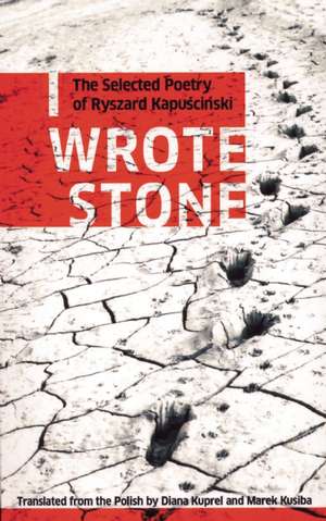 I Wrote Stone: The Selected Poetry of Ryszard Kapuscinski de Ryszard Kapuscinski