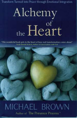 Alchemy of the Heart: Transforming Turmoil Into Peace Through Emotional Integration de Michael Brown