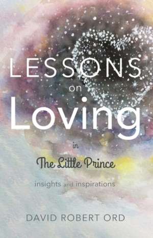 Lessons on Loving in the Little Prince: Insights and Inspirations de David Robert Ord