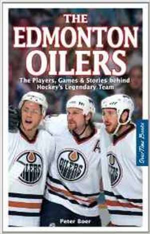 Edmonton Oilers, The: The Players, Games & Stories behind Hockey's Legendary Team de Peter Boer