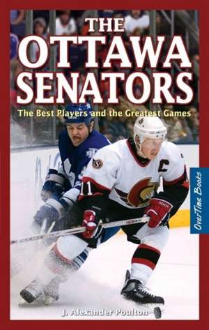 Ottawa Senators, The: The Best Players and the Greatest Games de J. Alexander Poulton