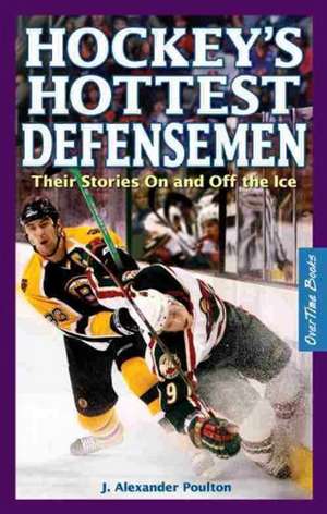 Hockey's Hottest Defensemen: Their Stories On and Off the Ice de J. Alexander Poulton