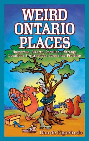 Weird Ontario Places: Humorous, Bizarre, Peculiar & Strange Locations & Attractions across the Province de Dan de Figueiredo