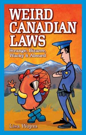 Weird Canadian Laws: Strange, Bizarre, Wacky & Absurd de Lisa Wojna