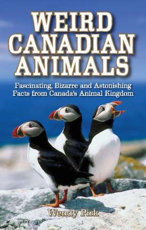 Weird Canadian Animals: Fascinating, Bizarre and Astonishing Facts from Canada's Animal Kingdom de Wendy Pirk