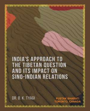 India's Approach to the Tibetan Question and its Impact on Sino-Indian Relations de Bhuwneswer Kumar Tyagi