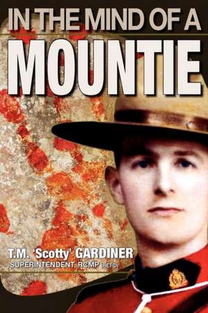 In the Mind of a Mountie de T. M. 'Scotty' Gardiner