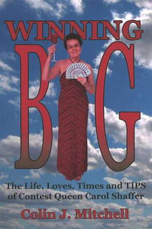 Winning Big: The Life, Loves, Times and Tips of Contest Queen Carol Shaffer de Colin J Mitchell