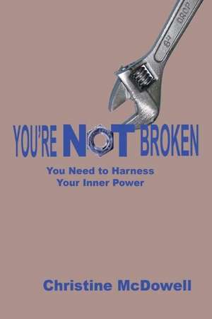 Youre NOT Broken: You Need to Harness Your Inner Power de Christine McDowell