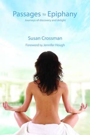 Passages to Epiphany: Journeys of Discovery and Delight de Susan Crossman