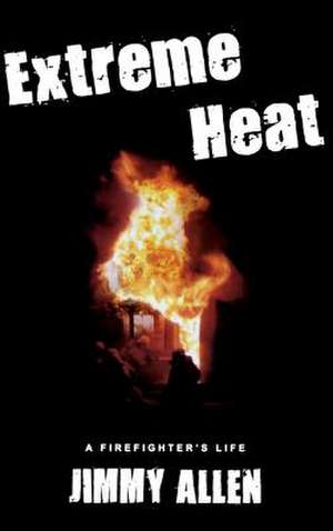 Extreme Heat: A Firefighter's Life de Jimmy Allen