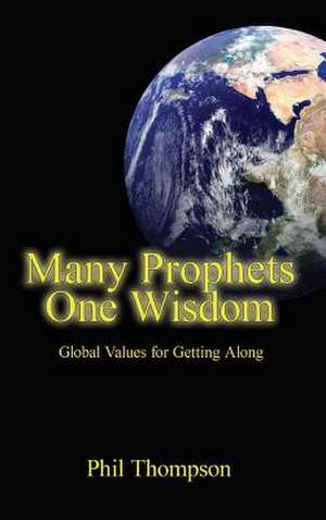 Many Prophets, One Wisdom: Global Values for Getting Along de Phil Thompson