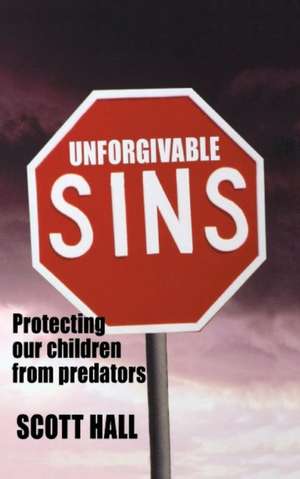 Unforgivable Sins: Protecting Our Children From Predators de Scott Hall