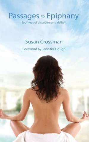 Passages to Epiphany: Journeys of Discovery and Delight de Susan Crossman