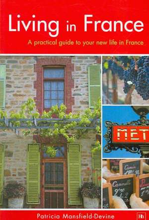 Living in France: A Practical Guide to Your New Life in France de Patricia Mansfield-Devine