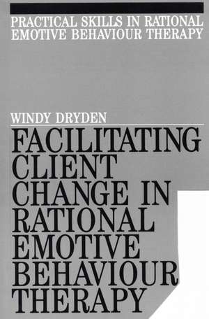 Facilitating Client Change in Rational Emotive Behavior Therapy de W Dryden