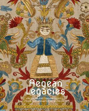 Aegean Legacies: Greek Island Embroideries from the Ashmolean Museum de Francesca Leoni