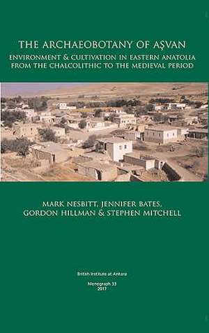 The Archaeobotany of A&#351;van: Environment & Cultivation in Eastern Anatolia from the Chalcolithic to the Medieval Period de Mark Nesbitt