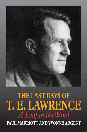 The Last Days of T.E. Lawrence: A Leaf in the Wind de Paul Marriot