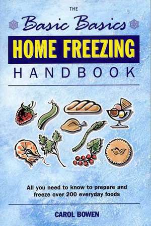 Home Freezing Handbook: All You Need to Know to Prepare and Freeze Over 200 Everyday Foods de Carol Bowen