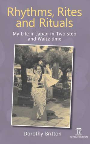 Rhythms, Rites and Rituals – My Life in Japan in Two–step and Waltz–time de Dorothy Britton