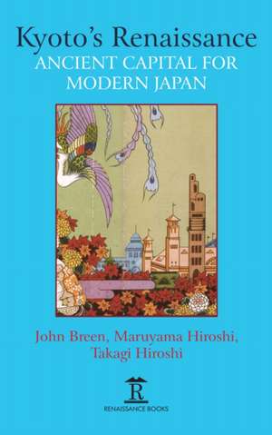 Kyoto′s Renaissance – Ancient Capital for Modern Japan de John Breen