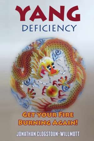 Yang Deficiency - Get Your Fire Burning Again! de Jonathan N. Clogstoun-Willmott