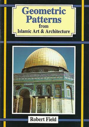 Geometric Patterns: From Islamic Art & Architecture de Robert Field