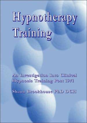 Hypnotherapy Training: An Investigation Into the Development of Clinical Hypnosis Training Post-1971 de Shaun Brookhouse