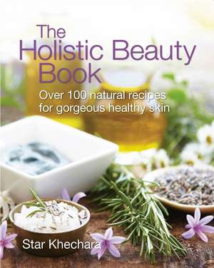 The Holistic Beauty Book: With Over 100 Natural Recipes for Gorgeous, Healthy Skin de Star Khechara