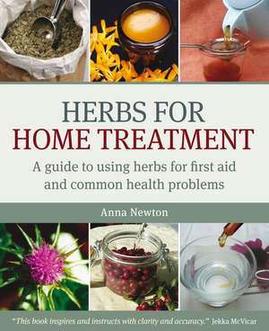 Herbs for Home Treatment: A Guide to Using Herbs for First Aid and Common Health Problems de Anna Newton