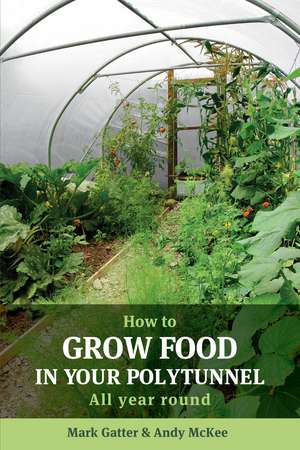 How to Grow Food in Your Polytunnel: All year round de Mark Gatter