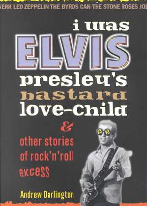 I Was Elvis Presley's Bastard Love Child: and Other Stories of Rock N' Roll Excess de Andrew Darlington