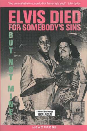 Elvis Died for Somebody's Sins...: But Not Mine: A Lifetime's Collected Writing by Mick Farren de Mick Farren