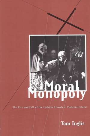 Moral Monopoly: Rise and Fall of the Catholic Church in Modern Ireland: Rise and Fall of the Catholic Church in Modern Ireland de Tom Inglis