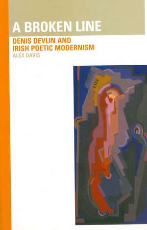 Broken Line: Denis Devlin and Irish Poetic Modernism: Denis Devlin and Irish Poetic Modernism de Alex Davis