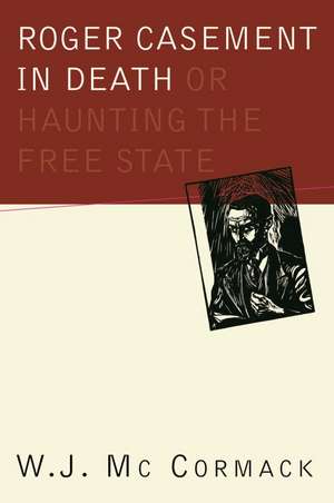 Roger Casement in Death: Or Haunting the Free State: Or Haunting the Free State de William Mc Cormack