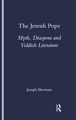 The Jewish Pope: Myth, Diaspora and Yiddish Literature de Joseph Sherman