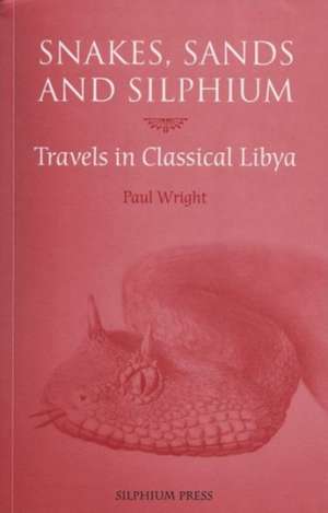 Snakes, Sands and Silphium: Travels in Classical Libya de Paul Wright