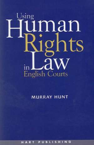 Using Human Rights Law in English Courts de Murray Hunt