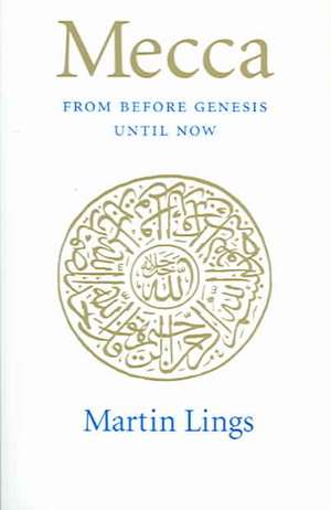 Mecca: From Before Genesis Until Now de Martin Lings