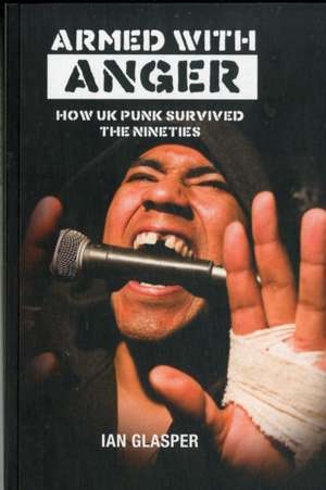 Armed With Anger: How UK Punk Survived The Nineties de Ian Glasper