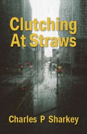 Sharkey, C: Clutching At Straws de Charles Sharkey